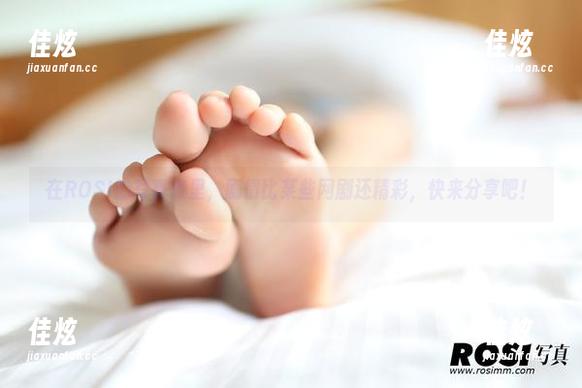 在ROSI的写真集里，剧情比某些网剧还精彩，快来分享吧！